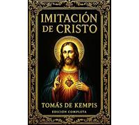 Imitación de Cristo: La Obra Suprema de la Espiritualidad Cristiana Guía Eterna de Humildad, Renovación Interior y Unión del Alma con Dios Compuesta ... a Través de los Siglos dición Completa