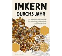 Imkern durchs Jahr: Ein achtsamer Jahresbegleiter für Hobbyimker, Naturfreunde und Selbstversorger
