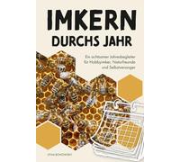 Imkern durchs Jahr: Ein achtsamer Jahresbegleiter für Hobbyimker, Naturfreunde und Selbstversorger