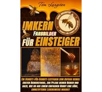 IMKERN FÜR EINSTEIGER: Ein Schritt-für-Schritt-Leitfaden zum Aufbau deines ersten Bienenstocks, zur Pflege deiner Bienen und dazu, wie du aus einem ... eine süße, sinnstiftende Lebensweise machst
