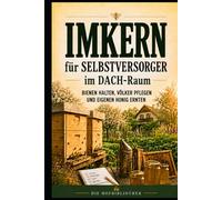 Imkern für Selbstversorger im DACH-Raum: Bienen halten, Völker pflegen und eigenen Honig ernten