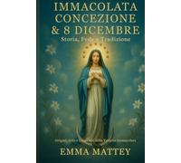 Immacolata Concezione & 8 Dicembre - Storia, Fede e Tradizione: Dalle origini del dogma alle celebrazioni mariane nel mondo: significato, arte e ... Vergine senza macchia (Tradizioni & Folklore)