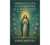 Immacolata Concezione & 8 Dicembre - Storia, Fede e Tradizione: Dalle origini del dogma alle celebrazioni mariane nel mondo: significato, arte e ... Vergine senza macchia (Tradizioni & Folklore)
