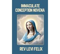 IMMACULATE CONCEPTION NOVENA: Spiritual Legacy, biography and Nine Day prayer to Immaculate Conception (LEVI FELIX NOVENA PRAYER)