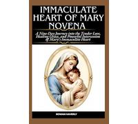 IMMACULATE HEART OF MARY NOVENA: A Nine-Day Journey into the Tender Love, Healing Grace, and Powerful Intercession of Mary’s Immaculate Heart