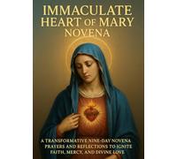 IMMACULATE HEART OF MARY NOVENA: A TRANSFORMATIVE NINE-DAY NOVENA PRAYERS AND REFLECTIONS TO IGNITE FAITH, MERCY, AND DIVINE LOVE