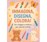 Immagina, disegna e colora!: Un viaggio creativo per i piccoli artisti.