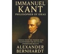 Immanuel Kant: Philosopher of Ideas: Lessons from the Thinker Who Transformed the Way We Understand Reality (Rise of German Greatness: Lives of Ambition, Influence, and Global Legacy)