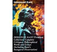 Immanuel Kant Premium Collection: Complete Critiques Philosophical Wor