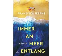 Immer am Meer entlang: Roman | Ein mitreißender Sehnsuchtsroman über den Traum von Freiheit, Liebe und Meer