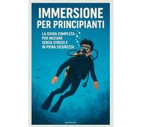 Immersione per Principianti: La Guida Completa per Iniziare Senza Stress e in Piena Sicurezza