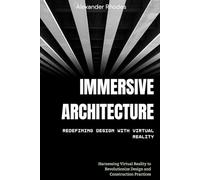 Immersive Architecture: Redefining Design with Virtual Reality: Harnessing Virtual Reality to Revolutionize Design and Construction Practices