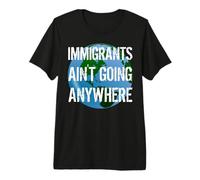 Immigrants Ain't Going Anywhere Continente Americano Design Camiseta Premium