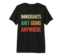 Immigrants Ain't Going Anywhere - Derechos de los Refugiados Camiseta Premium
