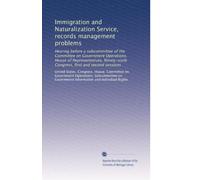 Immigration and Naturalization Service, records management problems: Hearing before a subcommittee of the Committee on Government Operations, House of ... Congress, first and second sessions