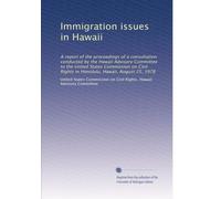 Immigration issues in Hawaii: A report of the proceedings of a consultation conducted by the Hawaii Advisory Committee to the United States Commission ... Rights in Honolulu, Hawaii, August 25, 1978