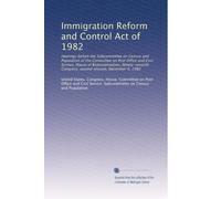 Immigration Reform and Control Act of 1982: Hearings before the Subcommittee on Census and Population of the Committee on Post Office and Civil ... Congress, second session, December 9, 1982