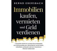 Immobilien kaufen, vermieten und Geld verdienen: 5 goldene Schritte zu passivem Einkommen aus Wohnimmobilien. Erfolgreich investieren, Vermögen aufbauen und die finanzielle Freiheit erreichen