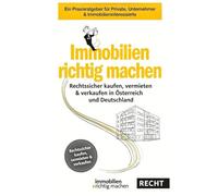 Immobilien richtig machen - Rechtssicher kaufen, vermieten & verkaufen in Österreich und Deutschland: Ein Praxisratgeber für Private, Unternehmer & Immobilieninteressierte