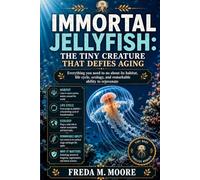 IMMORTAL JELLYFISH: THE TINY CREATURE THAT DEFIES AGING: Everything you need to no about its habitat, life cycle, ecology, and remarkable ability to rejuvenate