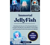 IMMORTAL JELLYFISH: Unlocking the Secrets of Turritopsis dohrnii: A Complete Handbook on the Biology, Immortality, and Fascinating World of the Immortal Jellyfish.