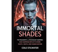 Immortal Shades: The Philosophy and Psychology of Vampires: How Vampirism Reflects Desire, Death, and Human Nature