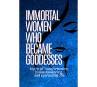 Immortal Women Who Became Goddesses: Myths of Transformation, Divine Awakening, and Everlasting Life