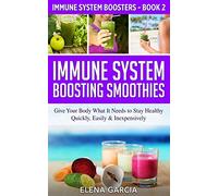Immune System Boosting Smoothies: Give Your Body What It Needs to Stay Healthy - Quickly, Easily & Inexpensively: 2 (Immune System Boosters)