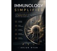 Immunology Simplified: A Practical Guide to Understanding the Immune System and How It Protects the Human Body