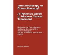 Immunotherapy or Chemotherapy? A Patient’s Guide to Modern Cancer Treatment: Navigating the Choice Between Traditional Chemo and New Immune Therapies: Efficacy, Side Effects, and Decision Making
