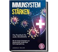 Immunsystem stärken: Das Praxisbuch für starke Abwehrkräfte - Mit den besten Strategien aus Wissenschaft, Ernährung & Nahrungsergänzung - inkl. Rezepten, 30-Tage-Plan & einfacher Immunkur für zuhause