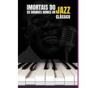 Imortais Do Jazz: Os Grandes Nomes Do Jazz Clássico (ebook)