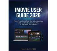IMOVIE USER GUIDE 2026: From First Clip to Final Cut: A Simple Visual Guide to Effortless Video Editing on Mac, iPad, and iPhone