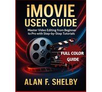 iMOVIE USER GUIDE: Master Video Editing from Beginner to Pro with Step-by-Step Tutorials