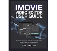 iMovie Video Editor User Guide: A Complete Step-by-Step Manual to Master Video Editing on Mac, iPhone, and iPad for Beginners
