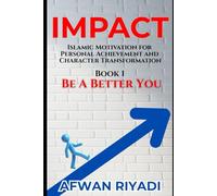 IMPACT : Be A Better You: Islamic Motivation for Personal Achievement and Character Transformation