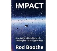 IMPACT: How Artificial Intelligence is Shaping the Future of Business (AI Risk Series - R. Boothe)
