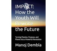 IMPACT: How the Youth Will Rewrite the Future: Turning Passion, Purpose, and Planet into a Powerful Revolution