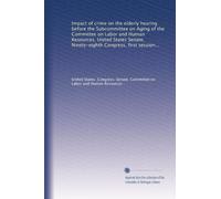 Impact of crime on the elderly hearing before the Subcommittee on Aging of the Committee on Labor and Human Resources, United States Senate, ... crime on the elderly, focusing on federal...