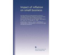 Impact of inflation on small business: hearings before the Subcommittee on General Oversight and Minority Enterprise of the Committee on Small ... D.C., April 16, 17, and May 13, 1980