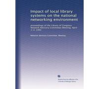 Impact of local library systems on the national networking environment: proceedings of the Library of Congress Network Advisory Committee Meeting, April 1-3, 1991