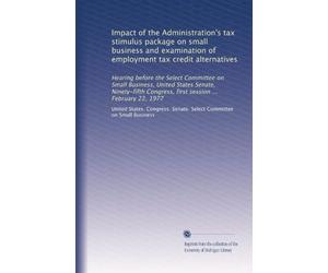Impact of the Administration's tax stimulus package on small business and examination of employment tax credit alternatives: Hearing before the Select ... Congress, first session ... February 22, 1977