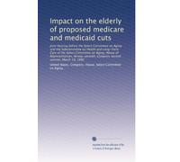 Impact on the elderly of proposed medicare and medicaid cuts: Joint hearing before the Select Committee on Aging and the Subcommittee on Health and ... Congress second session, March 19, 1982