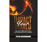 Impact Your World: A Journey to Fulfilling God's Purpose and Transforming Lives for His Kingdom
