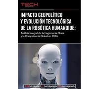 Impacto geopolítico y evolución tecnológica de la robótica humanoide: Análisis Integral de la Hegemonia CHina y la Competencia Global en 2026