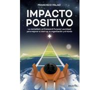 Impacto positivo: La mentalidad y el framework Purpose Launchpad para mejorar tu start-up, tu organización y el mundo (Deusto)