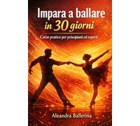 Impara a ballare in 30 giorni: Corso pratico per principianti ed esperti