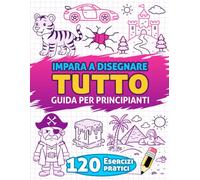 Impara a Disegnare Tutto: Guida per principianti - 120 esercizi per imparare a disegnare passo dopo passo con animali, paesaggi, personaggi, veicoli e molto altro - ideale per i bambini