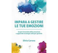 Impara a gestire le tue emozioni: Scopri il mondo delle emozioni e apprendi strategie utili per gestirle