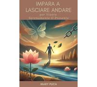 Impara a Lasciare Andare: Una Guida per Vivere Serenamente il Presente